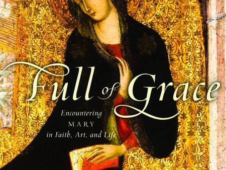 Full Of Grace: Encountering Mary In Faith, Art, And Life For Cheap